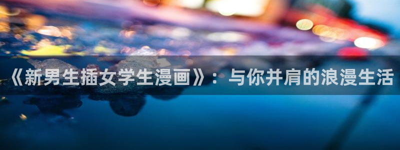 哔咔漫画 ios：《新男生插女学生漫画》：与你并肩的浪漫生活