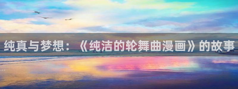 免费哔咔漫画：纯真与梦想：《纯洁的轮舞曲漫画》的故事