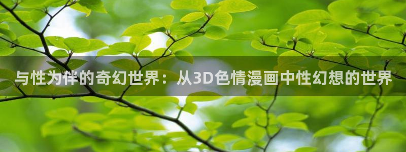 哔咔漫画最新版下载：与性为伴的奇幻世界：从3D色情漫画中性幻想的世界