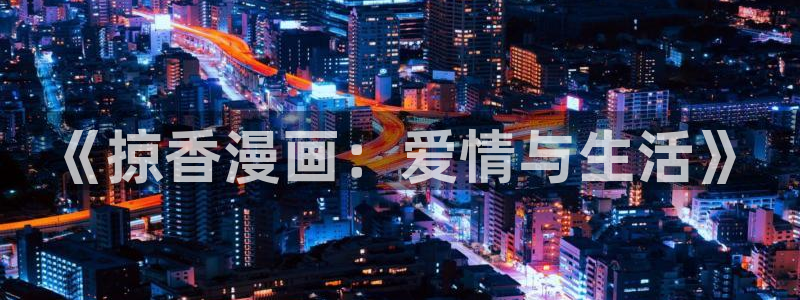 哔咔漫画永久免费版下载：《掠香漫画：爱情与生活》