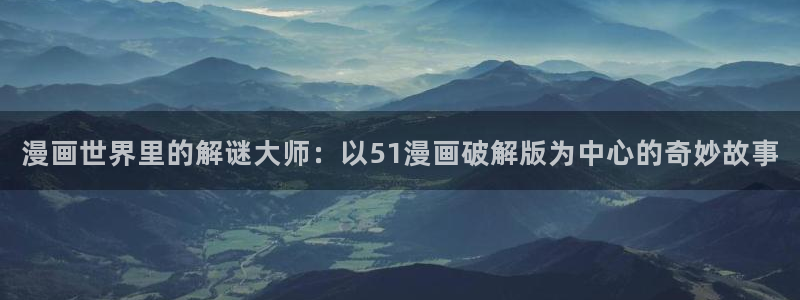 n哔咔漫画：漫画世界里的解谜大师：以51漫画破解版为中心的奇妙故事